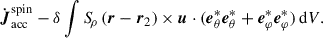 Mathematical equation: $$ \begin{aligned} \dot{{\boldsymbol{J}}}_{\rm acc}^\mathrm{spin} - \delta \int {S\!}_\rho \, ({\boldsymbol{r}} - {\boldsymbol{r}}_2) \times {\boldsymbol{u}} \cdot ({\boldsymbol{e}}_\theta ^{*} {\boldsymbol{e}}_\theta ^{*} + {\boldsymbol{e}}_{\varphi }^{*} {\boldsymbol{e}}_{\varphi }^{*}) \, \mathrm{d}V. \end{aligned} $$