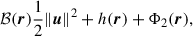 Mathematical equation: $$ \begin{aligned} \mathcal{B} ({\boldsymbol{r}}) \frac{1}{2} \Vert {\boldsymbol{u}}\Vert ^2 + h({\boldsymbol{r}}) + \Phi _2({\boldsymbol{r}}), \end{aligned} $$
