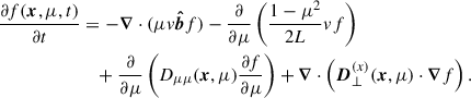 Mathematical equation: $$ \begin{aligned} \frac{\partial f(\boldsymbol{x}, \mu , t)}{\partial t}&= -\boldsymbol{\nabla } \cdot (\mu v \boldsymbol{\hat{b}}f) - \frac{\partial }{\partial \mu } \left( \frac{1-\mu ^2}{2L} v f \right)\nonumber \\&\quad + \frac{\partial }{\partial \mu } \left( D_{\mu \mu } (\boldsymbol{x}, \mu ) \frac{\partial f}{\partial \mu } \right) + \boldsymbol{\nabla } \cdot \left( \boldsymbol{D}_{\perp }^{(x)} (\boldsymbol{x}, \mu ) \cdot \boldsymbol{\nabla }f \right). \end{aligned} $$