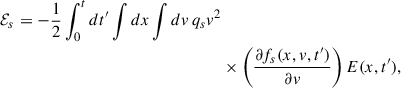 Mathematical equation: $$ \begin{aligned} \mathcal{E} _s = -\frac{1}{2}\int _0^t dt^{\prime } \int dx \int dv \, q_s v^2&\nonumber \\&\times \left(\frac{\partial f_s(x, v, t^{\prime })}{\partial v}\right) E(x, t^{\prime }), \end{aligned} $$