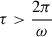 Mathematical equation: $ \tau > \frac{2\pi}{\omega} $
