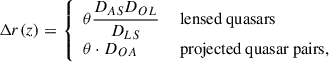 Mathematical equation: $$ \begin{aligned} \Delta r (z) = {\left\{ \begin{array}{ll} \theta \dfrac{D_{AS}D_{OL}}{D_{LS}}&\text{ lensed} \text{ quasars} \\ \theta \cdot D_{OA}&\text{ projected} \text{ quasar} \text{ pairs,} \end{array}\right.} \end{aligned} $$