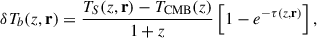 Mathematical equation: $$ \begin{aligned} \delta T_b(z,\mathbf r ) = \dfrac{T_S(z,\mathbf r ) - T_\mathrm{CMB} (z)}{1+z}\left[1-e^{-\tau (z,\mathbf r )}\right], \end{aligned} $$