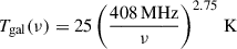 Mathematical equation: $$ \begin{aligned} T_{\rm gal}(\nu ) = 25 \left(\dfrac{408\, \mathrm {MHz}}{\nu } \right)^{2.75}\, \mathrm {K} \end{aligned} $$