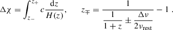 Mathematical equation: $$ \begin{aligned} \Delta \chi = \int _{z_{-}}^{z_{+}} c \dfrac{\mathrm{d} z}{H(z)}, \qquad z_{\mp }= \dfrac{1}{\displaystyle {\frac{1}{1+z}\pm \frac{\Delta \nu }{2\nu _{\mathrm{rest} }}}}-1\;. \end{aligned} $$