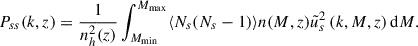 Mathematical equation: $$ \begin{aligned} P_{ss}(k, z) = \frac{1}{n_h^2(z)} \int _{M_\mathrm{min} }^{M_{\max }}\langle N_s (N_s-1)\rangle n(M, z) \tilde{u}^2_s\left(k, M, z\right) \mathrm{d} M. \end{aligned} $$