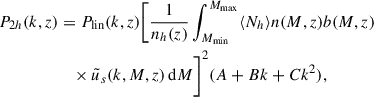 Mathematical equation: $$ \begin{aligned} P_{2h}(k, z)&= P_\mathrm{lin} (k, z) \Bigg [\frac{1}{n_h(z)} \int _{M_{\min }}^{M_{\max }} \langle N_{h}\rangle n(M, z) b(M, z)\nonumber \\&\quad \times \tilde{u}_s(k, M, z) \, \mathrm{d} M \Bigg ]^2 (A+Bk+Ck^2), \end{aligned} $$