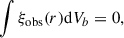 Mathematical equation: $$ \begin{aligned} \int \xi _\mathrm{obs} (r) \mathrm{d} V_b = 0, \end{aligned} $$