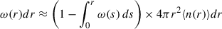 Mathematical equation: $$ \begin{aligned} \omega (r) dr \approx \left(1-\int _0^r \omega (s)\,ds\right) \times 4\pi r^2 \langle n(r) \rangle dr \end{aligned} $$