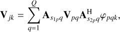 Mathematical equation: ${{\bf{V}}_{jk}} = \mathop \sum \limits_{q = 1}^Q {{\bf{A}}_{{s_{1p}}q}}{{\bf{V}}_{pq}}{\bf{A}}_{{s_{2p}}q}^{\rm{H}}{\varphi _{pqk}},$