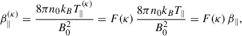 Mathematical equation: $$ \begin{aligned} \beta ^{(\kappa )}_{\parallel } = \dfrac{8 \pi n_0 k_B T^{(\kappa )}_\parallel }{B^2_0} = F(\kappa )\,\dfrac{8 \pi n_0 k_B T_\parallel }{B^2_0}= F(\kappa )\,\beta _\parallel , \end{aligned} $$