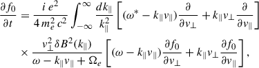 Mathematical equation: $$ \begin{aligned} \dfrac{\partial f_0}{\partial t}&= \dfrac{i\,e^2}{4\,m^2_e\,c^2}\displaystyle \int ^{\infty }_{-\infty } \dfrac{dk_\parallel }{k^2_\parallel }\left[(\omega ^* - k_\parallel v_\parallel )\dfrac{\partial }{\partial v_\perp }+k_\parallel v_\perp \dfrac{\partial }{\partial v_\parallel }\right] \nonumber \\&\times \dfrac{v^2_\perp \delta B^2(k_\parallel )}{\omega -k_\parallel v_\parallel +\Omega _e} \left[(\omega - k_\parallel v_\parallel )\dfrac{\partial f_0}{\partial v_\perp }+k_\parallel v_\perp \dfrac{\partial f_0}{\partial v_\parallel }\right] ,\end{aligned} $$
