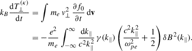 Mathematical equation: $$ \begin{aligned} k_B \dfrac{\mathrm{d}T^{(\kappa )}_\perp }{\mathrm{d}t}&= \int m_e\, v^2_\perp \, \dfrac{\partial f_0}{\partial t}\,\mathrm{d}\mathbf v \nonumber \\&= -\dfrac{e^2}{m_e}\int _{-\infty }^\infty \dfrac{\mathrm{d}k_\parallel }{c^2k_\parallel ^2}\,\gamma (k_\parallel ) \left(\dfrac{c^2k_\parallel ^2}{\omega _{pe}^2} +\dfrac{1}{2}\right)\delta B^2(k_\parallel ). \end{aligned} $$