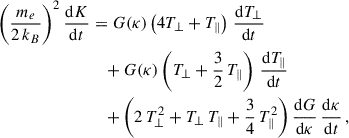 Mathematical equation: $$ \begin{aligned} \left(\dfrac{m_e}{2\,k_B}\right)^2 \dfrac{\mathrm{d}K}{\mathrm{d}t}&= G(\kappa )\left(4T_\perp +T_\parallel \right)\,\dfrac{\mathrm{d}T_\perp }{\mathrm{d}t} \nonumber \\&\quad + G(\kappa )\left(T_\perp +\dfrac{3}{2}\,T_\parallel \right)\,\dfrac{\mathrm{d}T_\parallel }{\mathrm{d}t} \nonumber \\&\quad +\left(2\,T_\perp ^2+T_\perp \,T_\parallel +\dfrac{3}{4}\,T_\parallel ^2\right)\dfrac{\mathrm{d}G}{\mathrm{d}\kappa }\,\dfrac{\mathrm{d}\kappa }{\mathrm{d}t}\,, \end{aligned} $$
