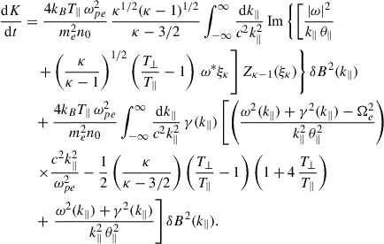Mathematical equation: $$ \begin{aligned} \dfrac{\mathrm{d}K}{\mathrm{d}t}&= \dfrac{4k_B T_\parallel \,\omega ^2_{pe}}{m^2_e n_0}\, \dfrac{\kappa ^{1/2}(\kappa -1)^{1/2}}{\kappa -3/2}\int _{-\infty }^\infty \dfrac{\mathrm{d}k_\parallel }{c^2k_\parallel ^2}\, {\mathrm{Im}}\left\{ \left[\dfrac{|\omega |^2}{k_\parallel \,\theta _\parallel } \right.\right. \nonumber \\&\quad \left. \left. +\left(\dfrac{\kappa }{\kappa -1}\right)^{1/2}\left(\dfrac{T_\perp }{T_\parallel }-1\right)\,\omega ^*\xi _\kappa \right]Z_{\kappa -1}(\xi _\kappa )\right\} \delta B^2(k_\parallel )\nonumber \\&\quad +\dfrac{4k_B T_\parallel \,\omega ^2_{pe}}{m^2_e n_0}\int _{-\infty }^\infty \dfrac{\mathrm{d}k_\parallel }{c^2k_\parallel ^2}\,\gamma (k_\parallel )\left[\left(\dfrac{\omega ^2(k_\parallel )+\gamma ^2(k_\parallel )-\Omega ^2_e}{k^2_\parallel \,\theta ^2_\parallel }\right) \right. \nonumber \\&\quad \left.\times \dfrac{c^2k_\parallel ^2}{\omega _{pe}^2} - \dfrac{1}{2}\left(\dfrac{\kappa }{\kappa -3/2}\right)\left(\dfrac{T_\perp }{T_\parallel }-1\right)\left(1+4\,\dfrac{T_\perp }{T_\parallel }\right)\right.\nonumber \\&\quad + \left. \dfrac{\omega ^2 (k_\parallel ) + \gamma ^2(k_\parallel )}{k^2_\parallel \,\theta ^2_\parallel }\right] \delta B^2(k_\parallel ). \end{aligned} $$