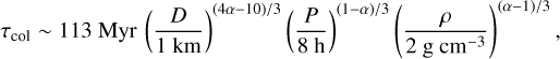 Mathematical equation: $\[\tau_{\mathrm{col}} \sim 113 ~\mathrm{Myr}\left(\frac{D}{1 \mathrm{~km}}\right)^{(4 \alpha-10) / 3}\left(\frac{P}{8 \mathrm{~h}}\right)^{(1-\alpha) / 3}\left(\frac{\rho}{2 \mathrm{~g} \mathrm{~cm}^{-3}}\right)^{(\alpha-1) / 3},\]$