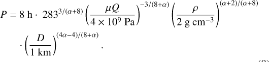 Mathematical equation: $\[\begin{aligned}P=~ & 8 \mathrm{~h} \cdot 283^{3 /(\alpha+8)}\left(\frac{\mu Q}{4 \times 10^9 \mathrm{~Pa}}\right)^{-3 /(8+\alpha)}\left(\frac{\rho}{2 \mathrm{~g} \mathrm{~cm}^{-3}}\right)^{(\alpha+2) /(\alpha+8)} \\& \cdot\left(\frac{D}{1 \mathrm{~km}}\right)^{(4 \alpha-4) /(8+\alpha)} \cdot\end{aligned}\]$