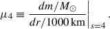 Mathematical equation: $$ \begin{aligned} \left.\mu _4 \equiv \frac{d m / M_{\odot }}{d r / 1000\,\mathrm{km}}\right|_{s=4}. \end{aligned} $$