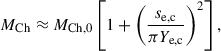 Mathematical equation: $$ \begin{aligned} M_{\mathrm{Ch}}\approx M_{\rm Ch,0}\left[1+\left(\frac{s_{\mathrm{e}, \mathrm{c}}}{\pi Y_{\mathrm{e}, \mathrm{c}}}\right)^2\right], \end{aligned} $$