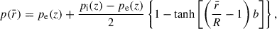 Mathematical equation: $$ \begin{aligned} p(\bar{r})&= p_ \mathrm{e}(z)+\displaystyle \frac{p_{\rm i}(z)-p_{\rm e}(z)}{2}\left\{ 1-\tanh \left[\left(\displaystyle \frac{\bar{r}}{R}-1\right)b\right]\right\} , \end{aligned} $$
