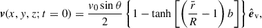 Mathematical equation: $$ \begin{aligned} \boldsymbol{v}(x,y,z; t = 0) = \displaystyle \frac{v_0\sin {\theta }}{2}\left\{ 1-\tanh \left[\left(\displaystyle \frac{\bar{r}}{R}-1\right)b\right]\right\} \hat{\boldsymbol{e}}_{\rm v}, \end{aligned} $$