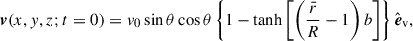 Mathematical equation: $$ \begin{aligned} \boldsymbol{v}(x,y,z; t = 0) = v_0\sin {\theta }\cos {\theta }\left\{ 1-\tanh \left[\left(\displaystyle \frac{\bar{r}}{R}-1\right)b\right]\right\} \hat{\boldsymbol{e}}_{\rm v}, \end{aligned} $$