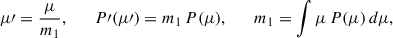 Mathematical equation: $$ \begin{aligned} \mu \prime = \frac{\mu }{m_1}, \qquad P\prime (\mu \prime ) = m_1 \, P(\mu ), \qquad m_1 = \int \mu \, P(\mu ) \, d\mu , \end{aligned} $$