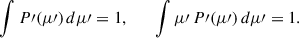 Mathematical equation: $$ \begin{aligned} \int P\prime (\mu \prime ) \, d\mu \prime = 1, \qquad \int \mu \prime \, P\prime (\mu \prime ) \, d\mu \prime = 1. \end{aligned} $$