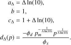 Mathematical equation: \begin{align*} a_\Delta &= \Delta \ln(10),\\ b &= 1,\\ c_\Delta &= 1 + \Delta \ln(10),\\ d_\Delta(p) &= \frac{- \phi_d ~p_m^{- \frac{1}{\Delta \ln(10)}} p^{\frac{1}{\Delta \ln(10)}}}{\phi_s} . \end{align*}