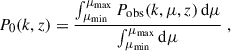 Mathematical equation: $$ \begin{aligned} P_0(k,z) = \frac{\int _{\mu _{\rm min}}^{\mu _{\rm max}} P_{\rm obs}(k,\mu ,z)\,\mathrm{d}\mu }{\int ^{\mu _{\rm max}}_{\mu _{\rm min}}\mathrm{d}\mu } \; , \end{aligned} $$