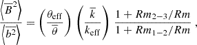 Mathematical equation: $$ \begin{aligned} \frac{\left\langle \overline{B}^2\right\rangle }{\left\langle \overline{b^2}\right\rangle }= \left(\frac{\theta _{\rm eff}}{\overline{\theta }}\right)\,\left(\frac{\overline{k}}{k_{\rm eff}}\right)\,\frac{1+ Rm_{\tiny 2-3}/Rm}{1+Rm_{\tiny 1-2}/Rm}\ , \end{aligned} $$