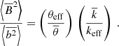 Mathematical equation: $$ \begin{aligned} \frac{\left\langle \overline{B}^2\right>}{\left\langle \overline{b^2}\right\rangle } = \left(\frac{\theta _{\rm eff}}{\overline{\theta }}\right)\,\left(\frac{\overline{k}}{k_{\rm eff}}\right)\ . \end{aligned} $$
