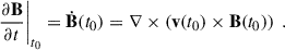 Mathematical equation: $$ \begin{aligned} \frac{\partial \mathbf B }{\partial t}\Bigg |_{t_0} = \dot{\mathbf{B }}(t_0) = \nabla \times \left(\mathbf v (t_0) \times \mathbf B (t_0) \right) \;. \end{aligned} $$