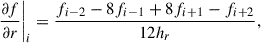 Mathematical equation: $$ \begin{aligned} \frac{\partial f}{\partial r} \bigg |_{i} = \frac{f_{i-2} - 8f_{i-1} + 8f_{i+1} - f_{i+2}}{12h_r} , \end{aligned} $$