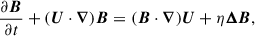 Mathematical equation: $$ \begin{aligned}&\dfrac{ \partial {\boldsymbol{B}}}{\partial t} + ({\boldsymbol{U}} \cdot {\boldsymbol{\nabla }}) {\boldsymbol{B}} = ({\boldsymbol{B}} \cdot {\boldsymbol{\nabla }}) {\boldsymbol{U}} + \eta {\boldsymbol{\Delta }} {\boldsymbol{B}}, \end{aligned} $$
