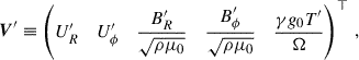 Mathematical equation: $$ \begin{aligned} \boldsymbol{V}^\prime \equiv \begin{pmatrix} U^\prime _R&U^\prime _\phi&\dfrac{B^\prime _R}{\sqrt{\rho \mu _0}}&\dfrac{B^\prime _\phi }{\sqrt{\rho \mu _0}}&\dfrac{\gamma g_0 T^\prime }{\Omega } \end{pmatrix}^\top \, , \end{aligned} $$