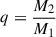 Mathematical equation: $ q=\frac{M_2}{M_1} $