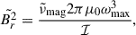 Mathematical equation: $$ \begin{aligned} \tilde{B_r^2} = \frac{\tilde{\nu }_{\rm mag}2\pi \mu _0\omega _{\rm max}^3}{\mathcal{I} }, \end{aligned} $$