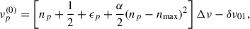 Mathematical equation: $$ \begin{aligned} \nu _p^{(0)} = \left[n_p + \frac{1}{2} + \epsilon _p + \frac{\alpha }{2}(n_p-n_{\rm max})^2\right]\Delta \nu - \delta \nu _{01}, \end{aligned} $$