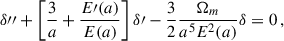 Mathematical equation: $$ \begin{aligned} \delta {{\prime \prime }} + \left[ \frac{3}{a}+\frac{E\prime (a)}{E(a)} \right]\delta {\prime } -\frac{3}{2}\frac{\Omega _m}{a^5 E^2(a)}\delta =0\,, \end{aligned} $$