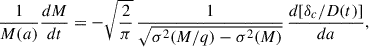 Mathematical equation: $$ \begin{aligned} {1\over M(a)} {dM\over dt}=-{\sqrt{2\over \pi }}\,{1\over \sqrt{\sigma ^2(M/q)- \sigma ^2(M)}}\,{d[\delta _c/D(t)]\over da} ,\end{aligned} $$