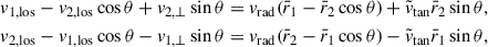 Mathematical equation: $$ \begin{aligned} v_{1,\mathrm{los}} - v_{2,\mathrm{los}} \cos \theta + v_{2,\perp } \sin \theta = \nonumber v_{\mathrm{rad} } ( \bar{r}_1 - \bar{r}_2 \cos \theta ) + \tilde{v}_{\tan } \bar{r}_2 \sin \theta , \\ v_{2,\mathrm{los}} - v_{1,\mathrm{los}} \cos \theta - v_{1,\perp } \sin \theta = \nonumber v_{\mathrm{rad} } (\bar{r}_2 - \bar{r}_1 \cos \theta ) - \tilde{v}_{\tan } \bar{r}_1 \sin \theta , \end{aligned} $$