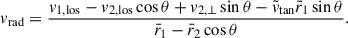 Mathematical equation: $$ \begin{aligned} v_{\mathrm{rad} } = \frac{v_{1,\mathrm{los}} - v_{2,\mathrm{los}} \cos \theta + v_{2,\perp } \sin \theta - \tilde{v}_{\tan } \bar{r}_1 \sin \theta }{\bar{r}_1 - \bar{r}_2 \cos \theta }. \end{aligned} $$