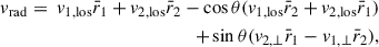 Mathematical equation: $$ \begin{aligned} v_{\mathrm{rad} } = \ v_{1,\mathrm{los}} \bar{r}_1 + v_{2,\mathrm{los}} \bar{r}_2 - \cos \theta ( v_{1,\mathrm{los}} \bar{r}_2 + v_{2,\mathrm{los}} \bar{r}_1 ) \nonumber \\ + \sin \theta ( v_{2,\perp } \bar{r}_1 - v_{1,\perp } \bar{r}_2 ), \end{aligned} $$