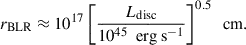 Mathematical equation: $$ \begin{aligned} r_{\text{BLR}} \approx 10^{17} \left[ \frac{L_{\text{disc}}}{10^{45}\ \text{ erg} \text{ s}^{-1}} \right]^{0.5} \ \text{ cm}. \end{aligned} $$
