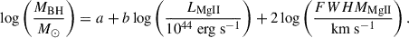 Mathematical equation: $$ \begin{aligned} \log \left( \frac{M_{\rm {BH}}}{M_\odot } \right) = a + b \log \left( \frac{L_{\rm Mg {II} }}{10^{44} \ \mathrm {erg \ s}^{-1} } \right) + 2 \log \left( \frac{FWHM_{\rm Mg { II} }}{\mathrm{km \ s^{-1} }} \right). \end{aligned} $$