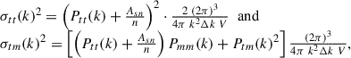 Mathematical equation: $$ \begin{aligned} \begin{array}{l} \sigma _{tt}(k)^2 = \left( P_{tt}(k) + \frac{A_{sn}}{n}\right)^2\cdot \frac{2\ (2\pi )^3}{4\pi \ k^2 \Delta k\ V}\;\; \mathrm{{and}}\\ \sigma _{tm}(k)^2 = \left[ \left( P_{tt}(k) + \frac{A_{sn}}{n}\right) P_{mm}(k) + P_{tm}(k) ^2 \right] \frac{(2\pi )^3}{4\pi \ k^2 \Delta k\ V} , \\ \end{array} \end{aligned} $$