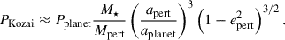 Mathematical equation: $$ \begin{aligned} P_{\mathrm{Kozai} } \approx P_{\mathrm{planet} }\frac{M_{\star }}{M_{\mathrm{pert} }}\left(\frac{a_{\mathrm{pert} }}{a_{\mathrm{planet} }}\right)^3\left(1 - e_{\mathrm{pert} }^2\right)^{3/2}. \end{aligned} $$