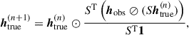 Mathematical equation: $$ \begin{aligned} {\boldsymbol{h}}_{\rm {true}}^{(n+1)} = {\boldsymbol{h}}_{\rm {true}}^{(n)} \odot \frac{S^{\mathrm{T} }\left({\boldsymbol{h}}_{\rm {obs}}\oslash (S{\boldsymbol{h}}_{\rm {true}}^{(n)})\right)}{S^\mathrm{{T}}{\boldsymbol{1}}}, \end{aligned} $$
