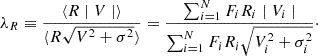 Mathematical equation: $$ \begin{aligned} \lambda _{R} \equiv \frac{\langle R \mid V \mid \rangle }{\langle R \sqrt{V^{2} + \sigma ^{2}}\rangle } = \frac{\sum _{i=1}^{N} F_{i} R_{i} \mid V_{i} \mid }{\sum _{i=1}^{N} F_{i} R_{i} \sqrt{V^{2}_{i} + \sigma ^{2}_{i}}}\cdot \end{aligned} $$